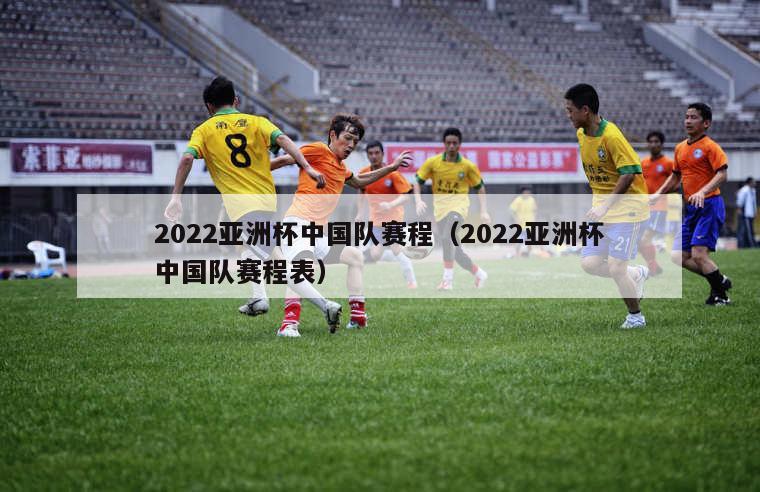 2022亚洲杯中国队赛程（2022亚洲杯中国队赛程表）