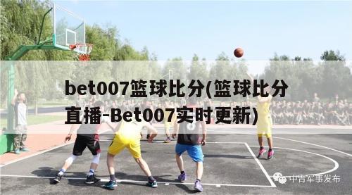bet007篮球比分(篮球比分直播-Bet007实时更新)